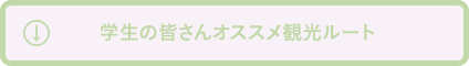 学生の皆さんオススメ観光ルート