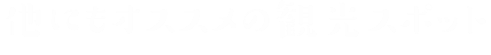 他にもオススメの観光スポット
