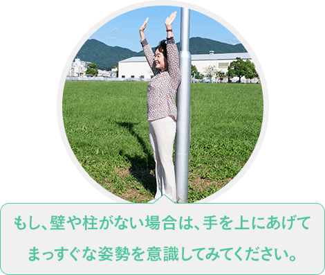 もし、壁や柱がない場合は、手を上にあげてまっすぐな姿勢を意識してみてください。