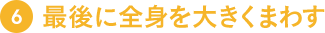 6.最後に全身を大きくまわす