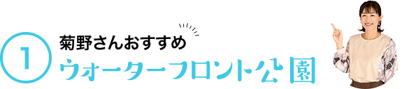1 菊野さんおすすめ ウォーターフロント公園